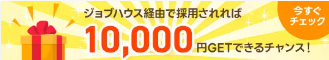 ジョブハウス経由で採用されれば10,000円GETできるチャンス！