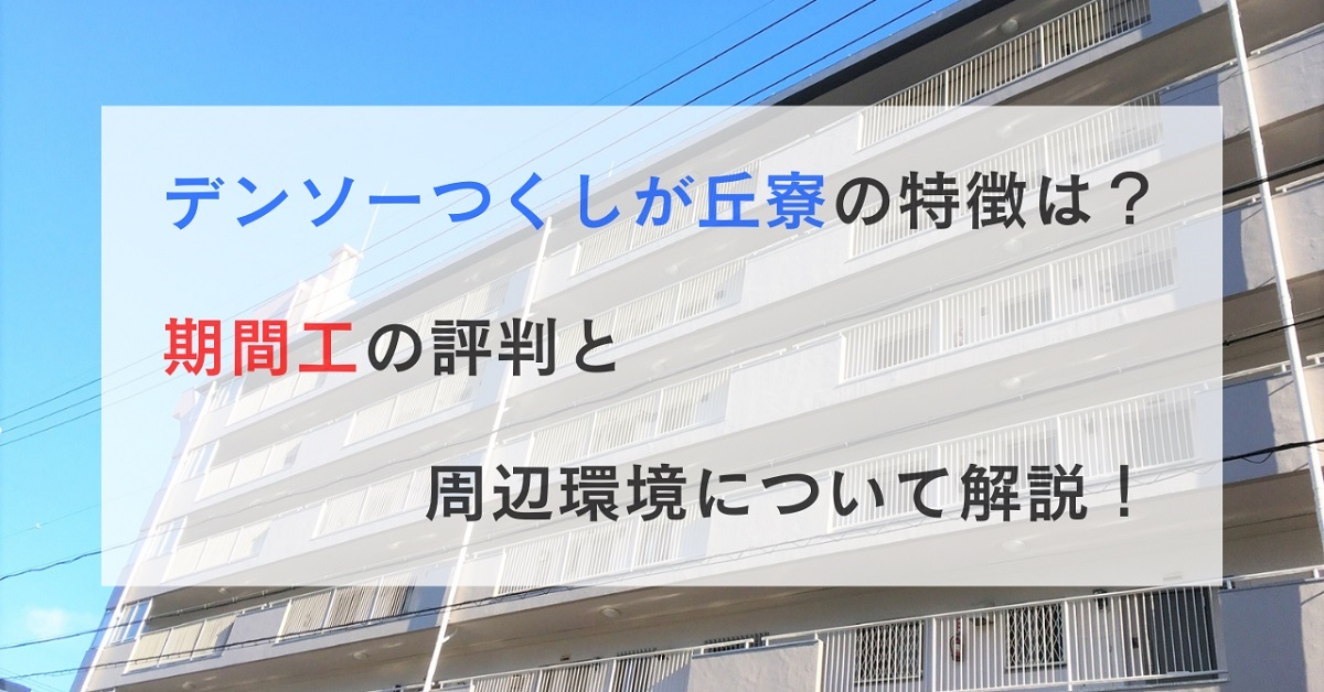 デンソーつくしが丘寮の特徴は？期間工の評判と周辺環境について解説！