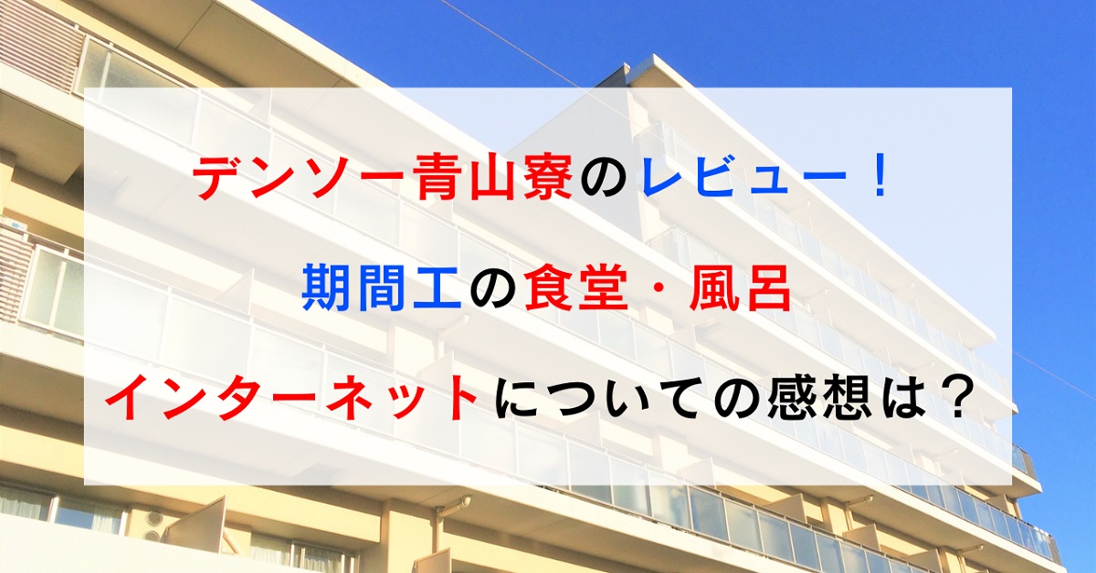 デンソー青山寮のレビュー！期間工の食堂・風呂・インターネットについての感想は？