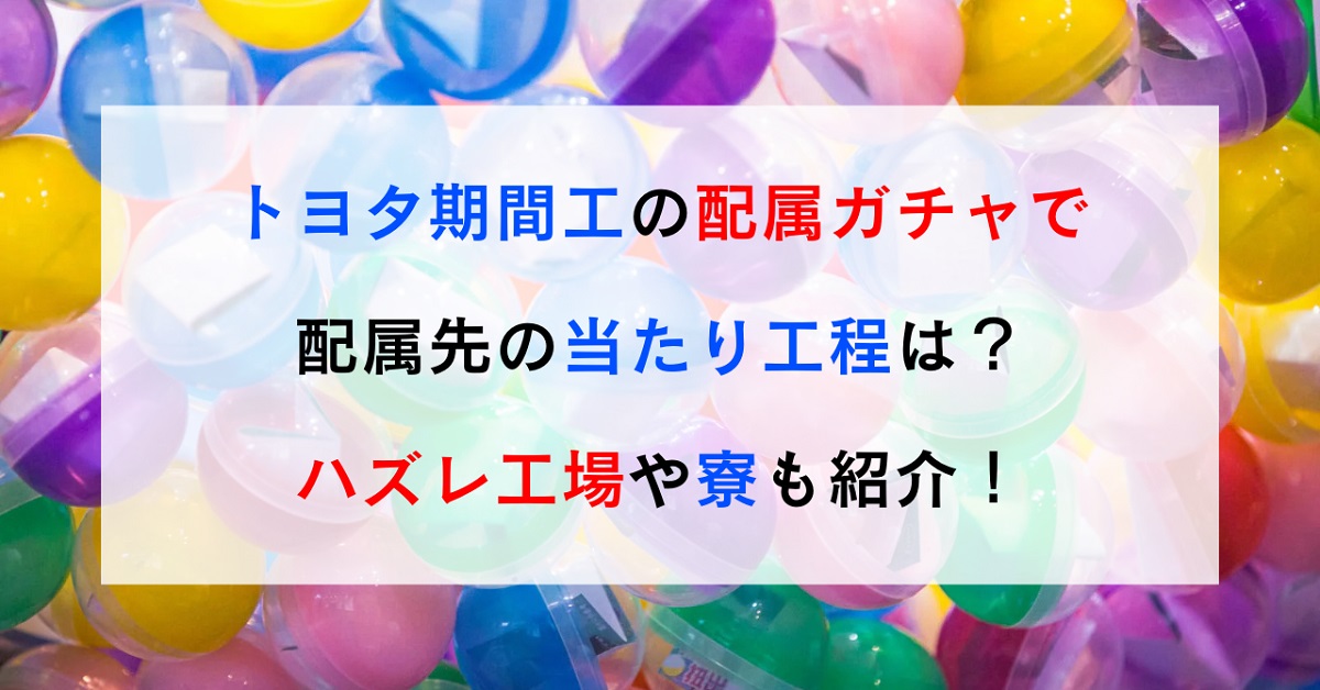 トヨタ期間工の配属ガチャで配属先の当たり工程は？ハズレ工場や寮も紹介！